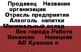 Продавец › Название организации ­ Prisma › Отрасль предприятия ­ Алкоголь, напитки › Минимальный оклад ­ 20 000 - Все города Работа » Вакансии   . Ненецкий АО,Красное п.